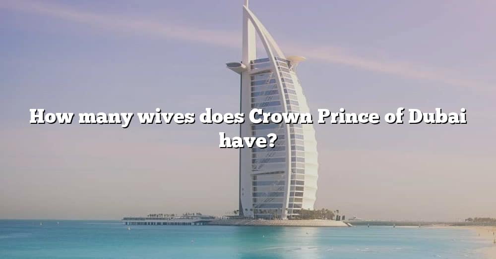 How Many Wives Does Crown Prince Of Dubai Have? [The Right Answer] 2022 TraveliZta