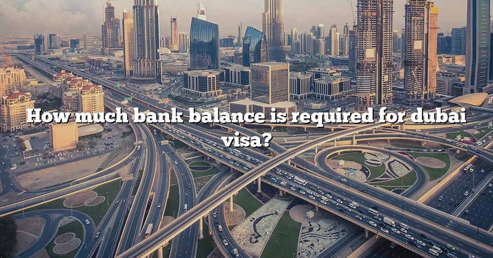 how-much-bank-balance-is-required-for-dubai-visa-the-right-answer