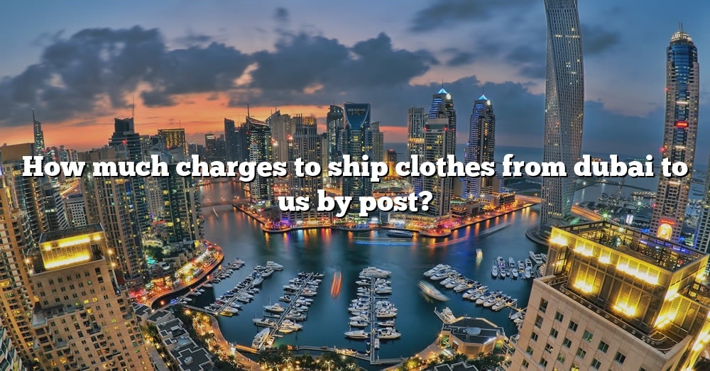 how-much-charges-to-ship-clothes-from-dubai-to-us-by-post-the-right