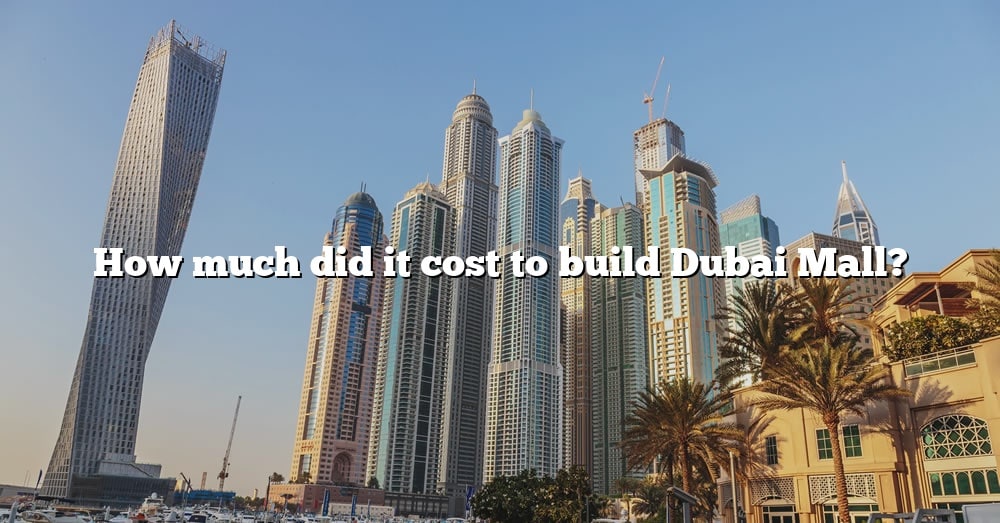 How Much Did It Cost To Build Dubai Mall? [The Right Answer] 2022