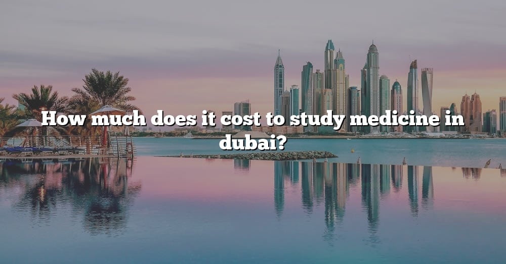 how-much-does-it-cost-to-study-medicine-in-dubai-the-right-answer