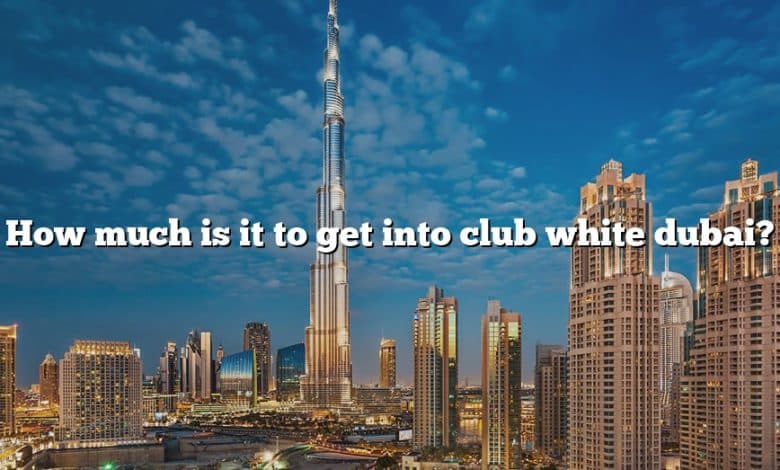 How much is it to get into club white dubai?