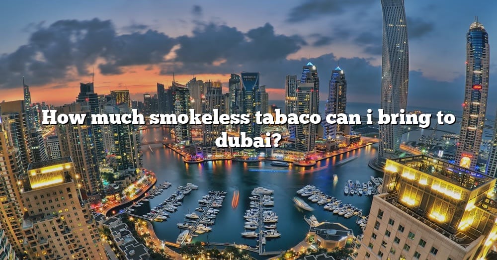 how-much-smokeless-tabaco-can-i-bring-to-dubai-the-right-answer-2022