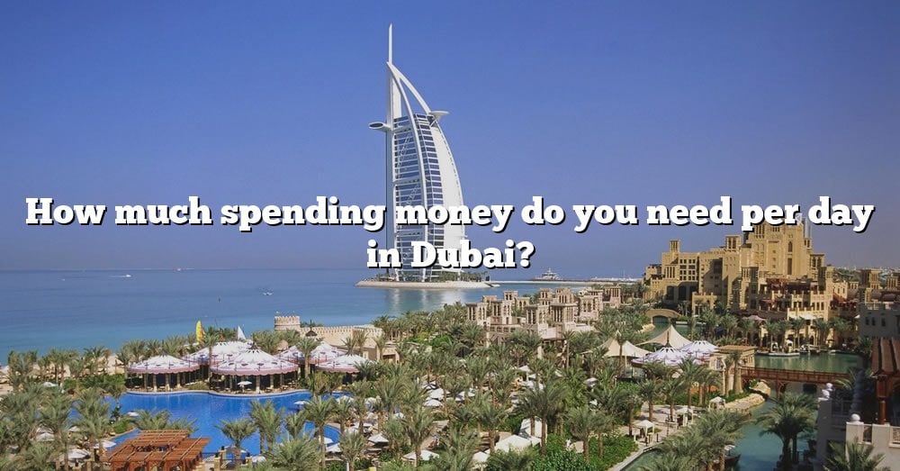 how-much-spending-money-do-you-need-per-day-in-dubai-the-right-answer