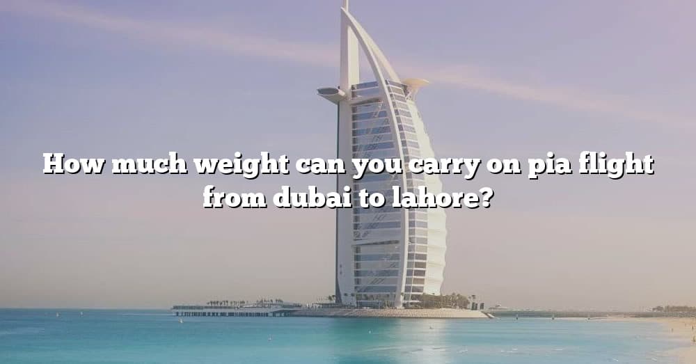 how-much-weight-can-you-carry-on-pia-flight-from-dubai-to-lahore-the