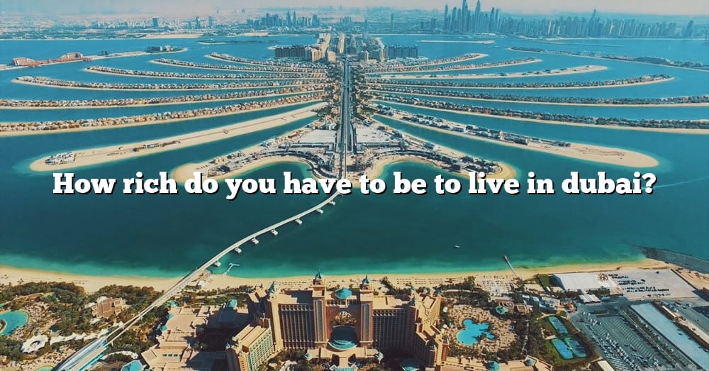 how-rich-do-you-have-to-be-to-live-in-dubai-the-right-answer-2022-travelizta