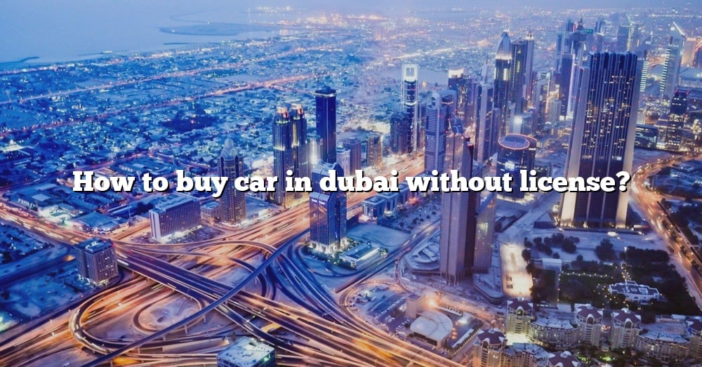 how-to-buy-car-in-dubai-without-license-the-right-answer-2022