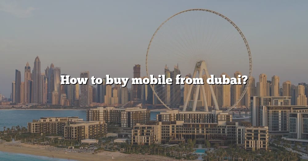 how-to-buy-mobile-from-dubai-the-right-answer-2022-travelizta