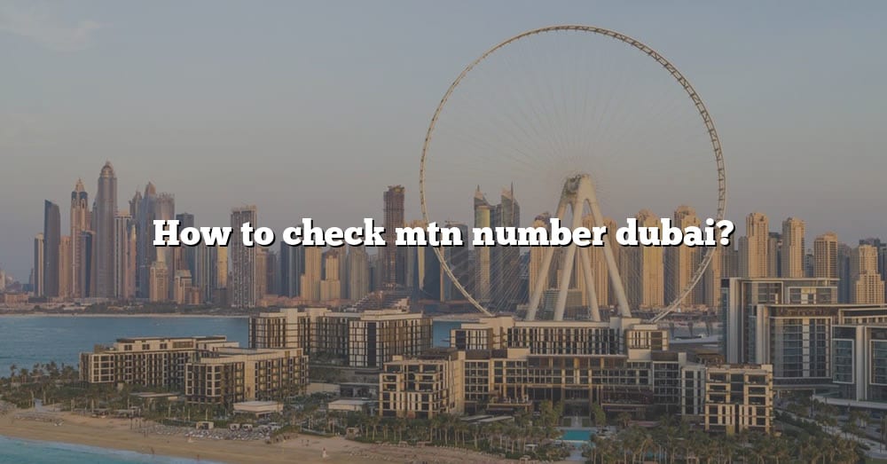 how-to-check-mtn-number-dubai-the-right-answer-2022-travelizta