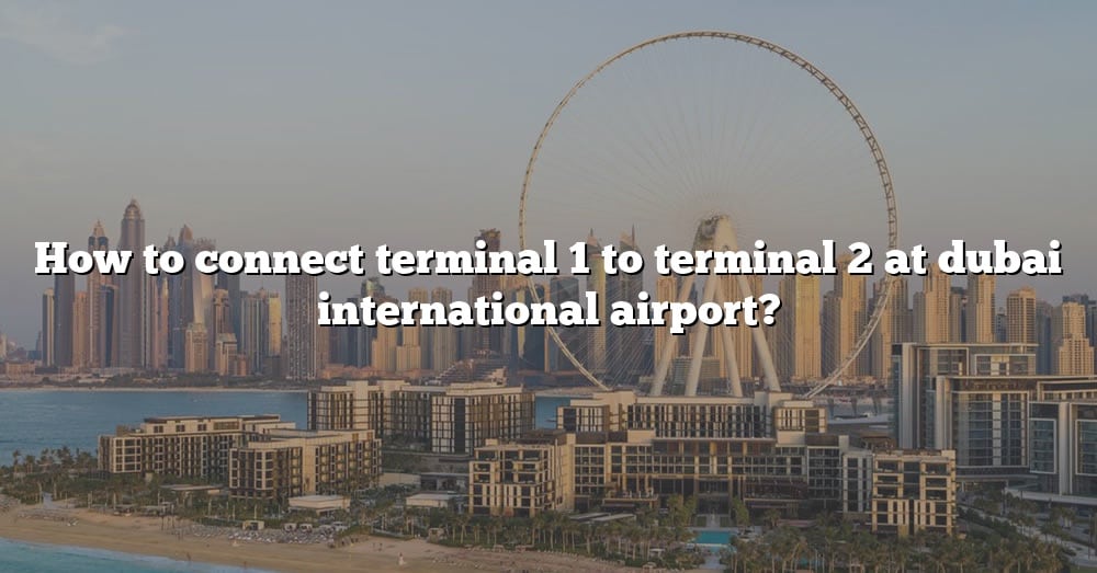 How To Connect Terminal 1 To Terminal 2 At Dubai International Airport ...