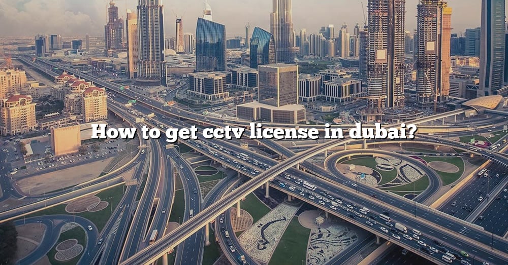 How To Get Cctv License In Dubai The Right Answer 2022 TraveliZta