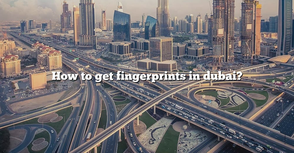 how-to-get-fingerprints-in-dubai-the-right-answer-2022-travelizta