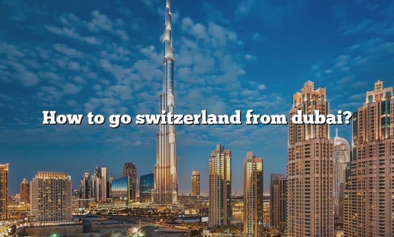 switzerland to dubai travel time