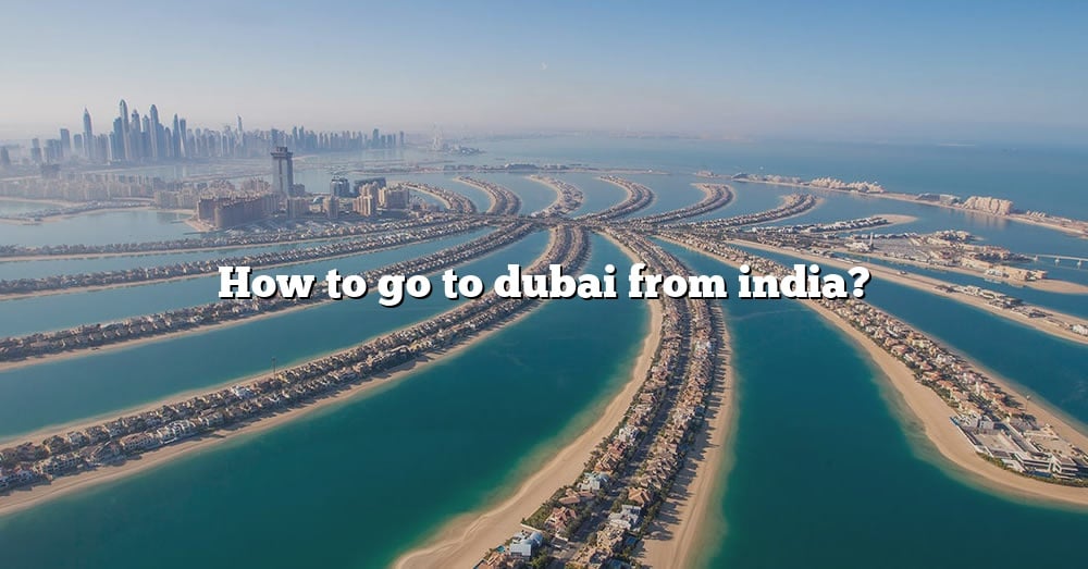 how-to-go-to-dubai-from-india-the-right-answer-2022-travelizta