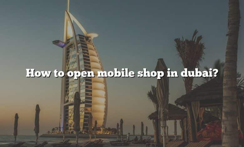 How to open mobile shop in dubai?