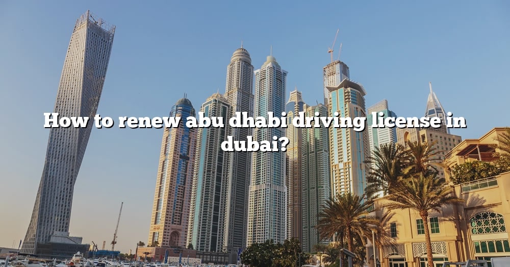 How To Renew Abu Dhabi Driving License In Dubai? [The Right Answer ...