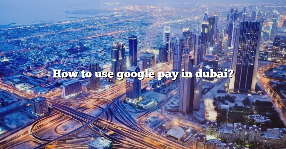 how-to-use-google-pay-in-dubai-the-right-answer-2022-travelizta