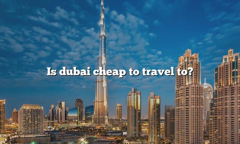 Is dubai cheap to travel to?