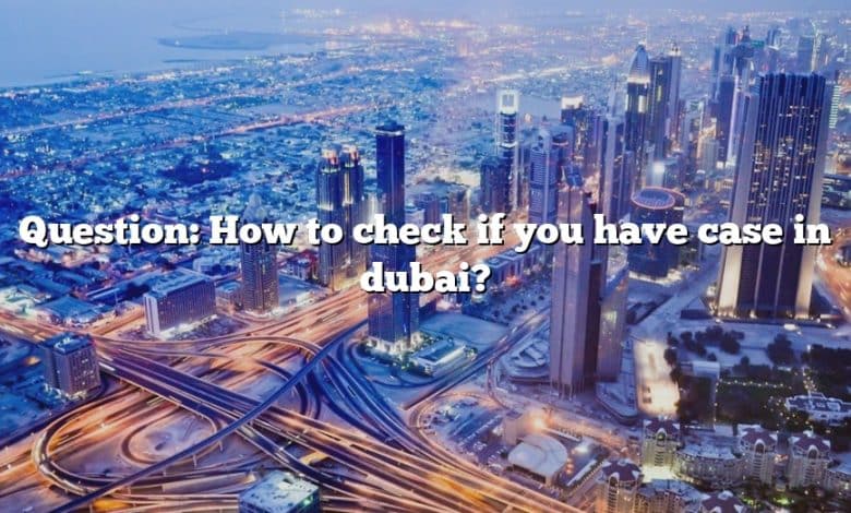 Question: How to check if you have case in dubai?