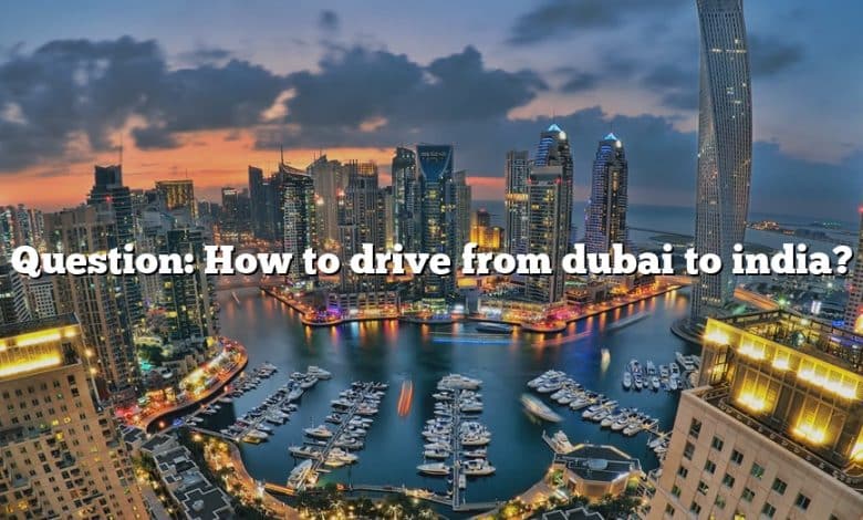 Question: How to drive from dubai to india?