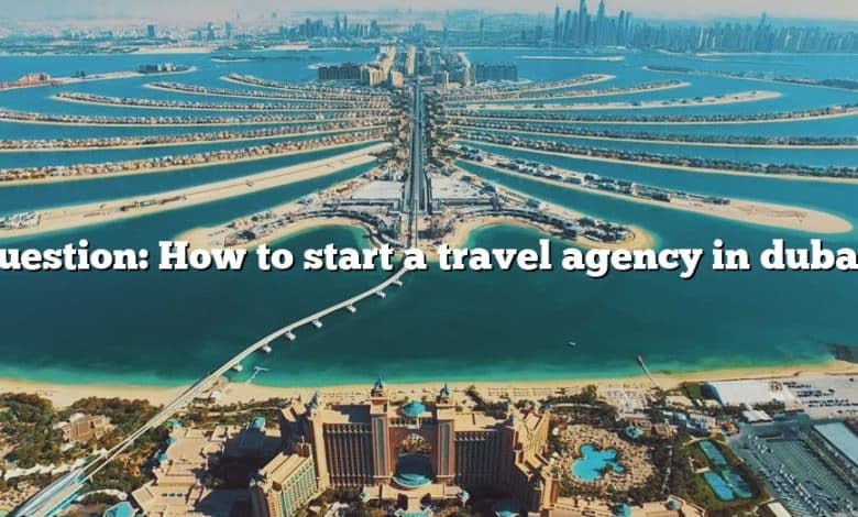 Question: How to start a travel agency in dubai?