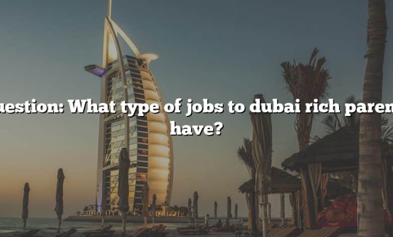 Question: What type of jobs to dubai rich parents have?