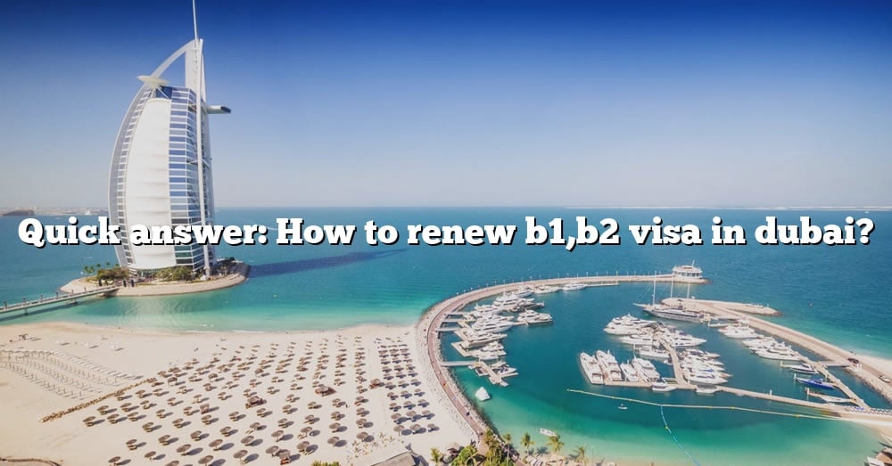 quick-answer-how-to-renew-b1-b2-visa-in-dubai-the-right-answer-2022-travelizta