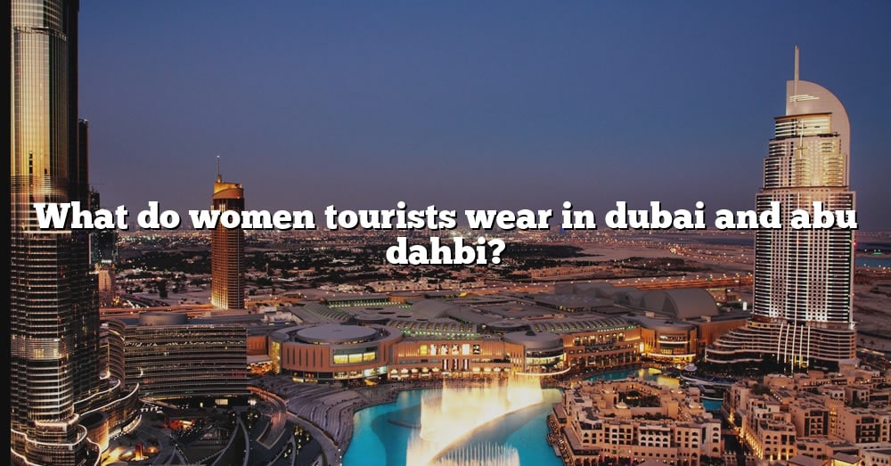 what-do-women-tourists-wear-in-dubai-and-abu-dahbi-the-right-answer