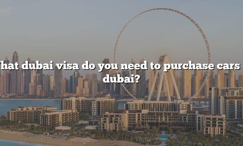 What dubai visa do you need to purchase cars in dubai?