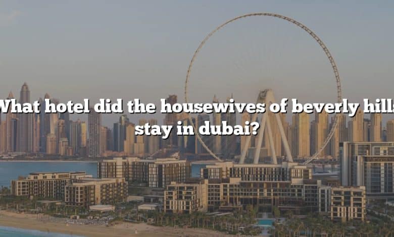 What hotel did the housewives of beverly hills stay in dubai?