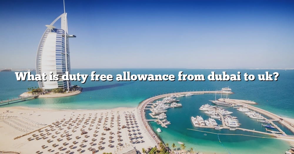 What Is Duty Free Allowance From Dubai To Uk? [The Right Answer] 2022