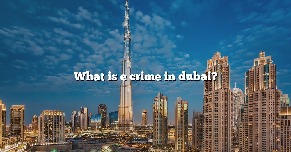 What Is E Crime In Dubai? [The Right Answer] 2022 TraveliZta