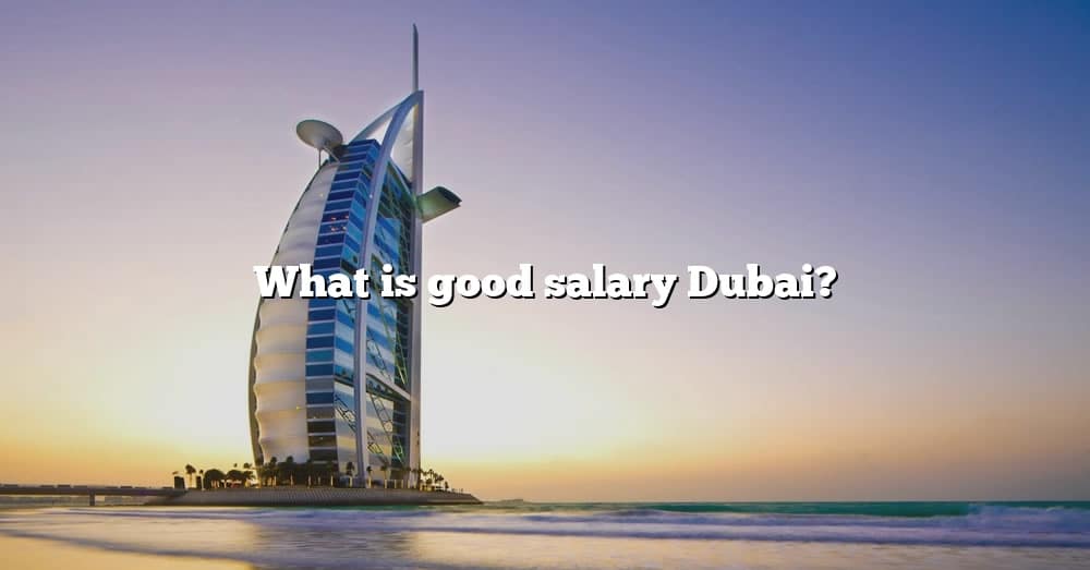 What Is Good Salary Dubai? [The Right Answer] 2022 TraveliZta