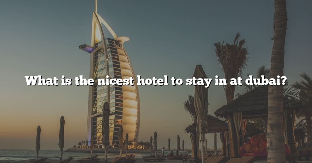 what-is-the-nicest-hotel-to-stay-in-at-dubai-the-right-answer-2022