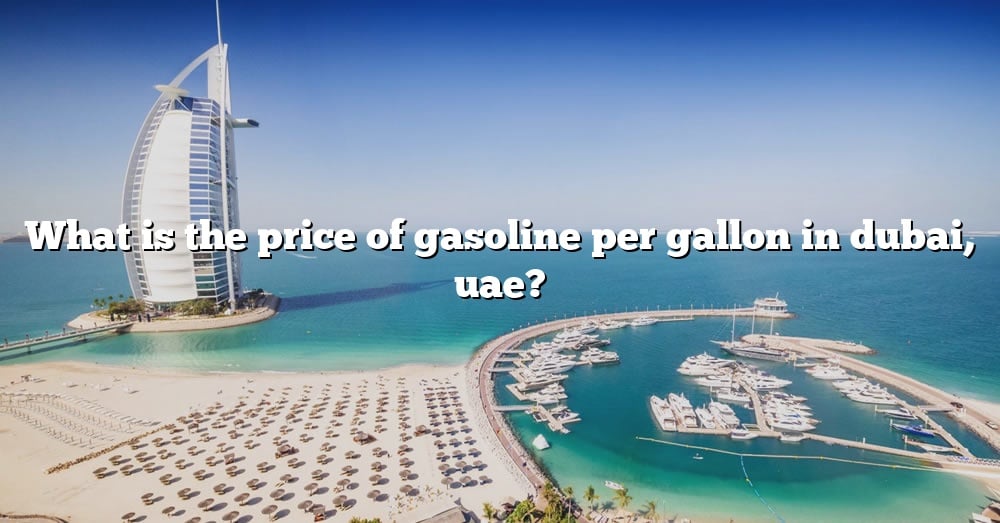 what-is-the-price-of-gasoline-per-gallon-in-dubai-uae-the-right