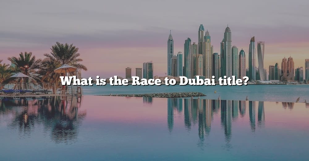 What Is The Race To Dubai Title? [The Right Answer] 2022 TraveliZta