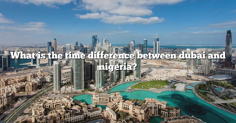What Is The Time Difference Between Dubai And Nigeria? [The Right