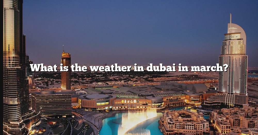 What Is The Weather In Dubai In March? [The Right Answer] 2022 TraveliZta