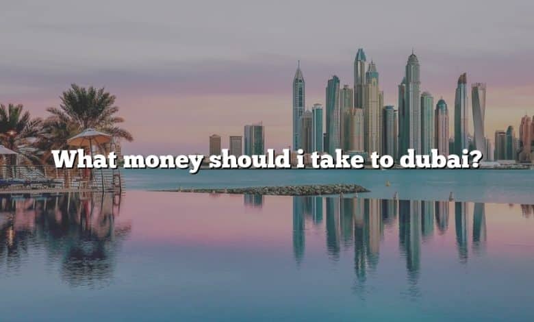 What money should i take to dubai?