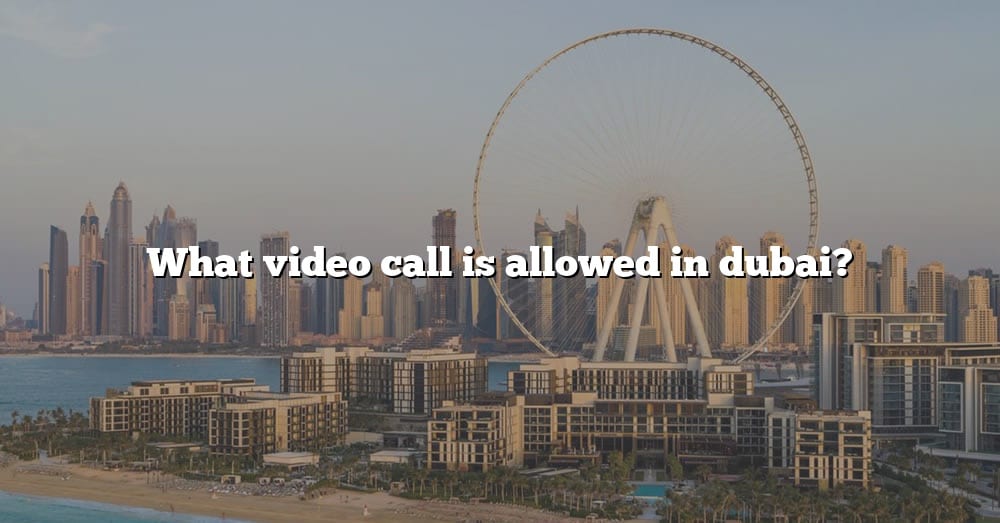 what-video-call-is-allowed-in-dubai-the-right-answer-2022-travelizta