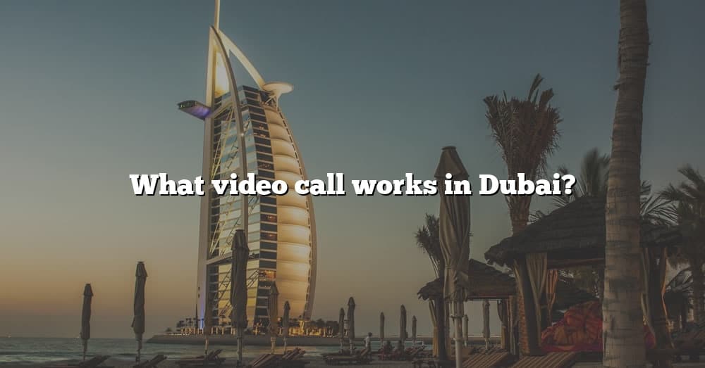 what-video-call-works-in-dubai-the-right-answer-2022-travelizta