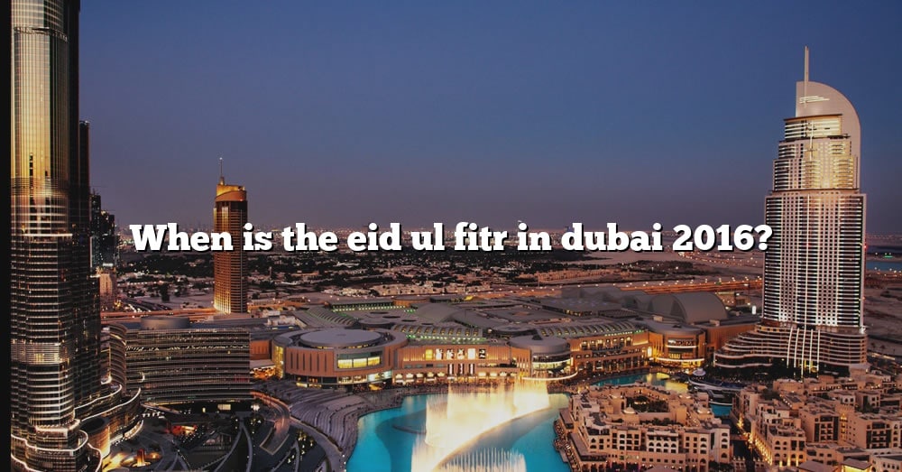 When Is The Eid Ul Fitr In Dubai 2016? [The Right Answer] 2022 TraveliZta