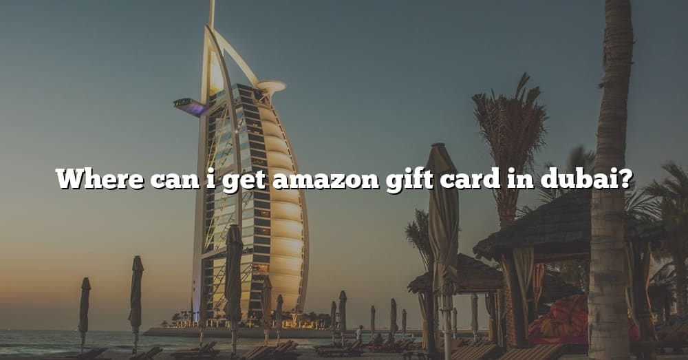 where-can-i-get-amazon-gift-card-in-dubai-the-right-answer-2022-travelizta