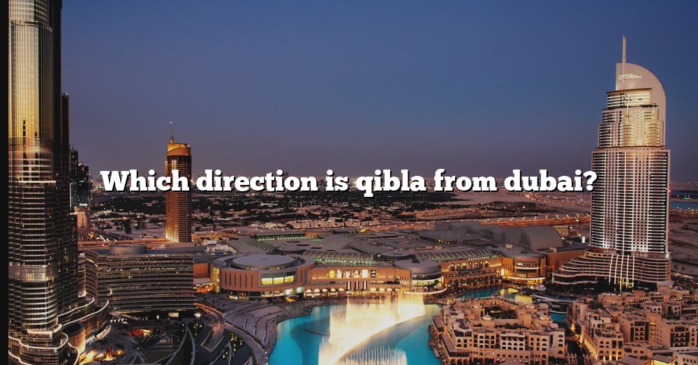 which-direction-is-qibla-from-dubai-the-right-answer-2022-travelizta