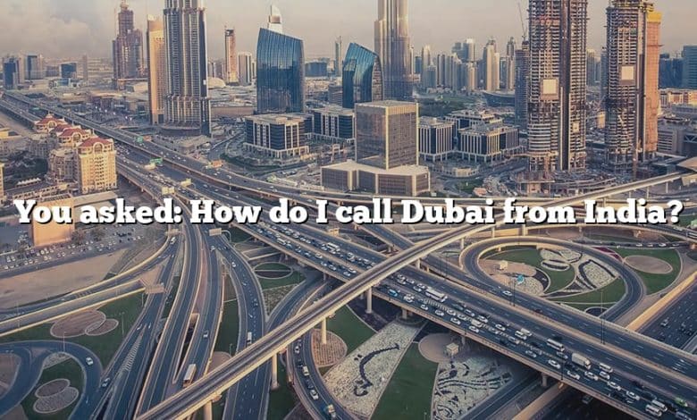 You asked: How do I call Dubai from India?