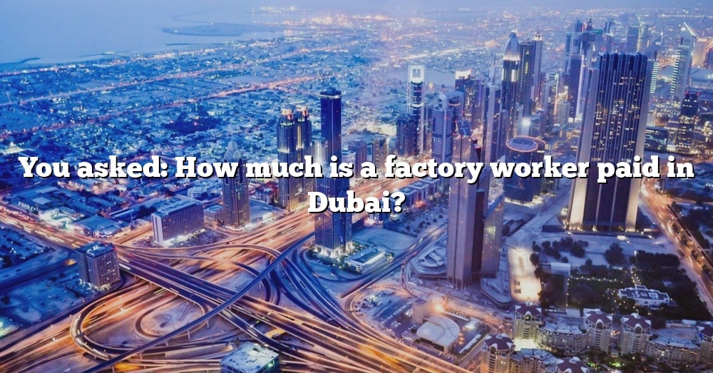 you-asked-how-much-is-a-factory-worker-paid-in-dubai-the-right