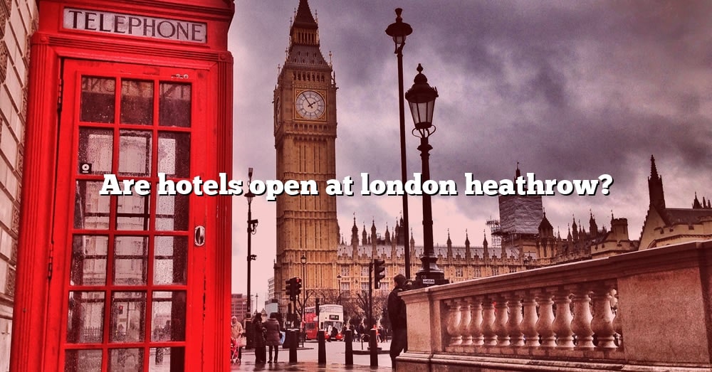 are-hotels-open-at-london-heathrow-the-right-answer-2022-travelizta