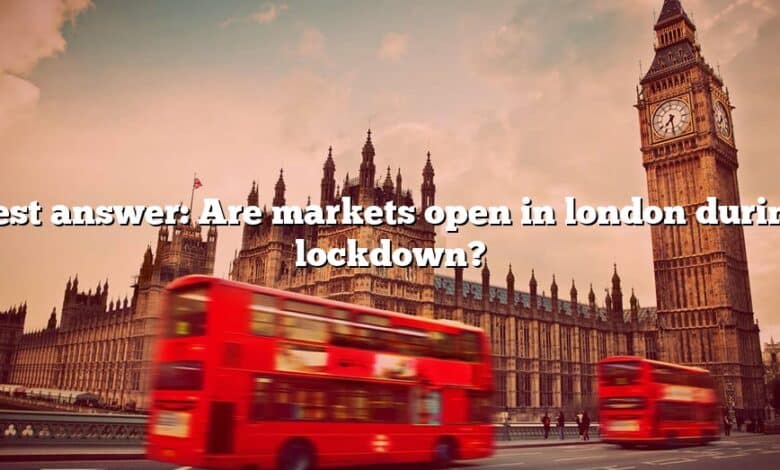 Best answer: Are markets open in london during lockdown?