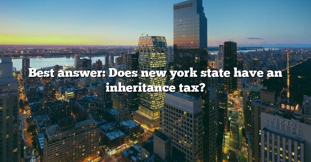 Best Answer Does New York State Have An Inheritance Tax? [The Right