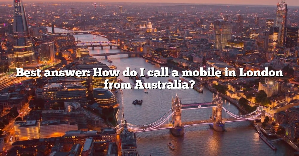 best-answer-how-do-i-call-a-mobile-in-london-from-australia-the